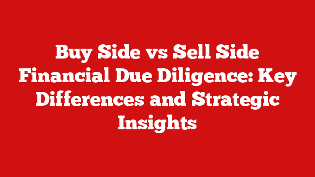 Buy Side vs Sell Side Financial Due Diligence: Key Differences and Strategic Insights