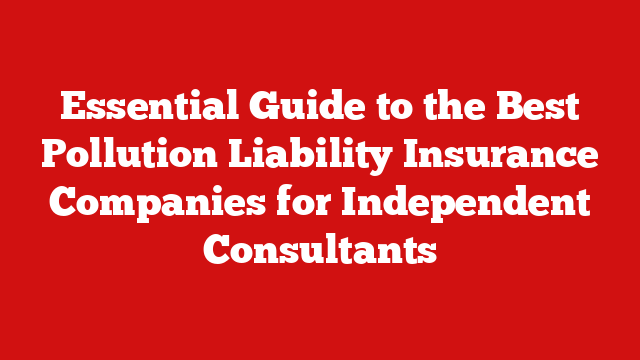 Essential Guide to the Best Pollution Liability Insurance Companies for Independent Consultants