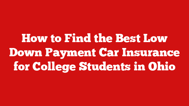 How to Find the Best Low Down Payment Car Insurance for College Students in Ohio