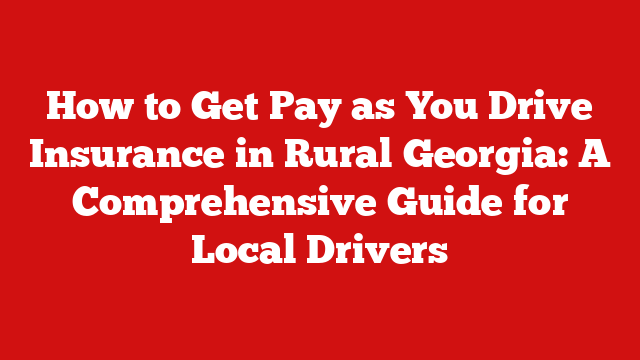 How to Get Pay as You Drive Insurance in Rural Georgia: A Comprehensive Guide for Local Drivers