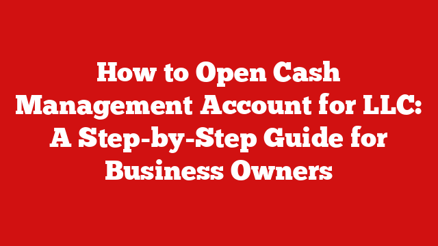How to Open Cash Management Account for LLC: A Step-by-Step Guide for Business Owners