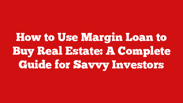How to Use Margin Loan to Buy Real Estate: A Complete Guide for Savvy Investors