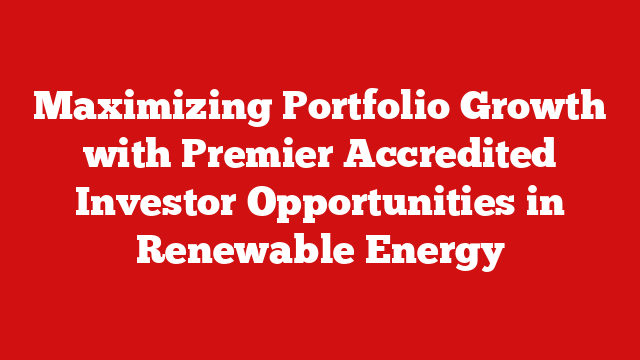 Maximizing Portfolio Growth with Premier Accredited Investor Opportunities in Renewable Energy
