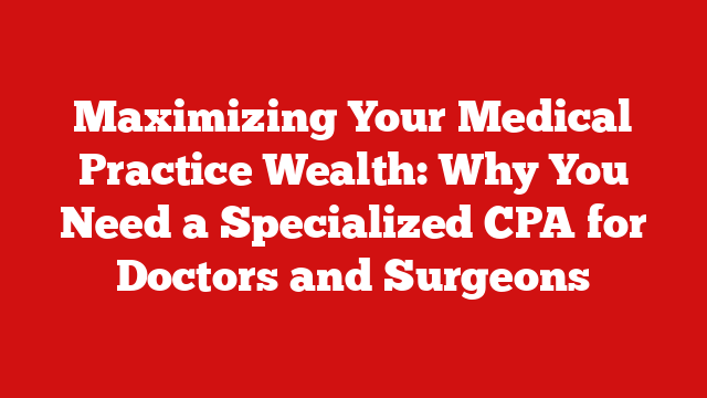 Maximizing Your Medical Practice Wealth: Why You Need a Specialized CPA for Doctors and Surgeons
