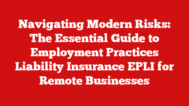 Navigating Modern Risks: The Essential Guide to Employment Practices Liability Insurance EPLI for Remote Businesses