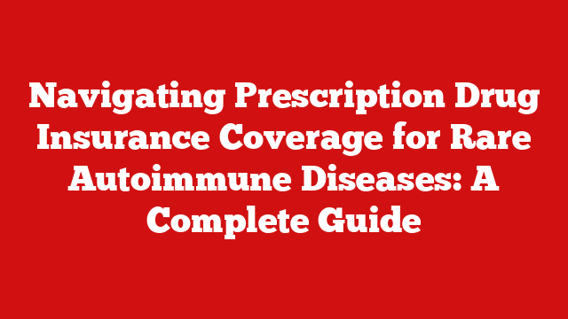 Navigating Prescription Drug Insurance Coverage for Rare Autoimmune Diseases: A Complete Guide