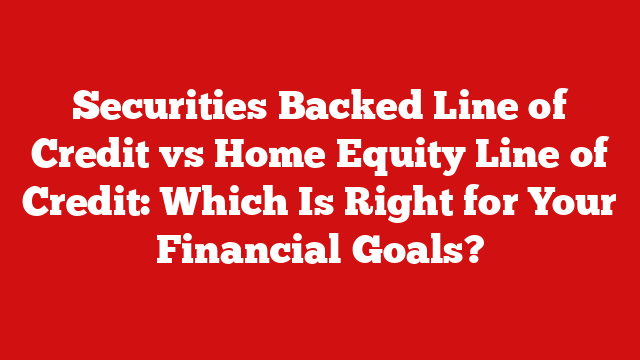 Securities Backed Line of Credit vs Home Equity Line of Credit: Which Is Right for Your Financial Goals?