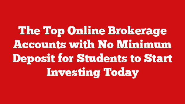 The Top Online Brokerage Accounts with No Minimum Deposit for Students to Start Investing Today
