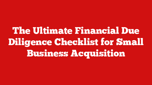 The Ultimate Financial Due Diligence Checklist for Small Business Acquisition