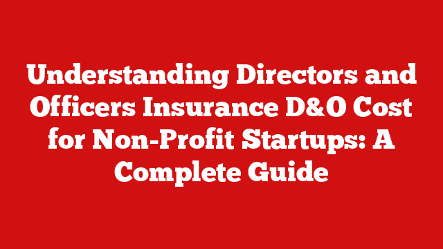 Understanding Directors and Officers Insurance D&O Cost for Non-Profit Startups: A Complete Guide