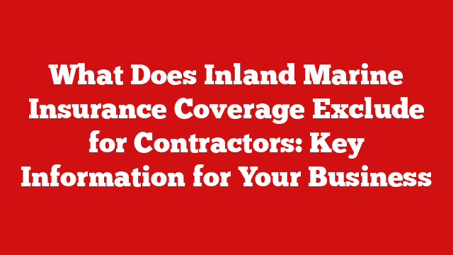 What Does Inland Marine Insurance Coverage Exclude for Contractors: Key Information for Your Business