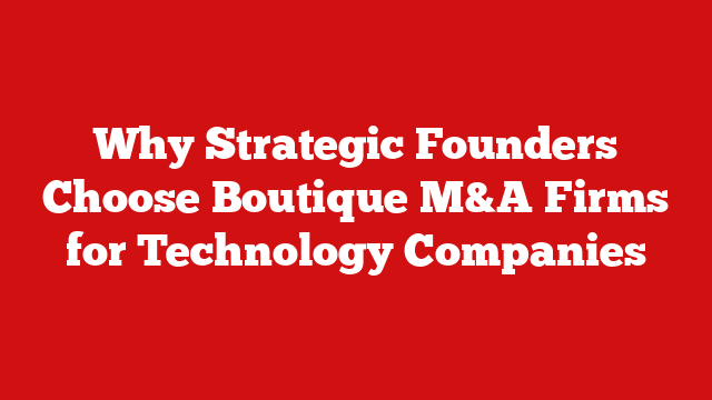 Why Strategic Founders Choose Boutique M&A Firms for Technology Companies